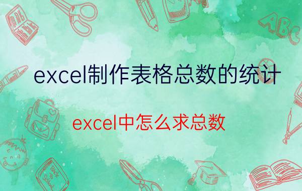 excel制作表格总数的统计 excel中怎么求总数？